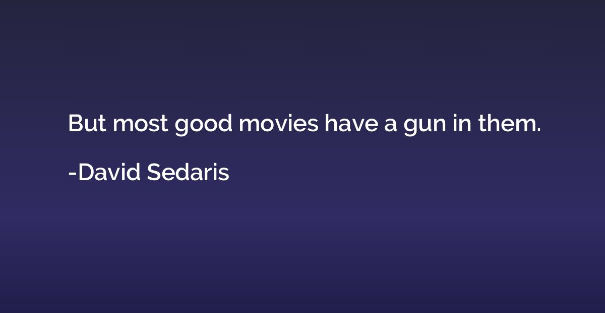 But most good movies have a gun in them.