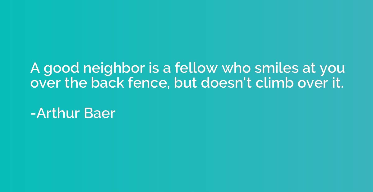 A good neighbor is a fellow who smiles at you over the back 