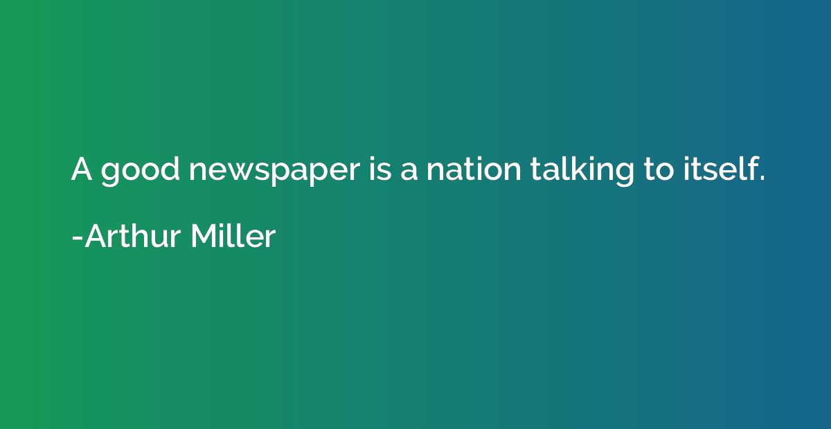 A good newspaper is a nation talking to itself.