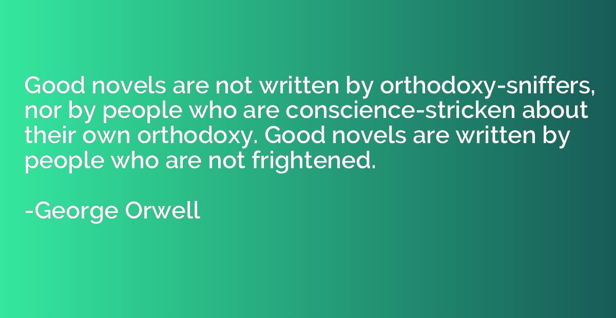 Good novels are not written by orthodoxy-sniffers, nor by pe