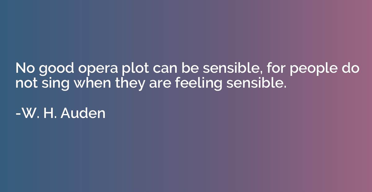 No good opera plot can be sensible, for people do not sing w