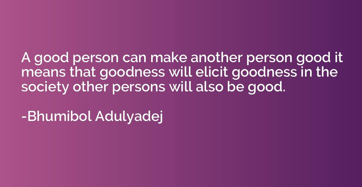 A good person can make another person good it means that goo