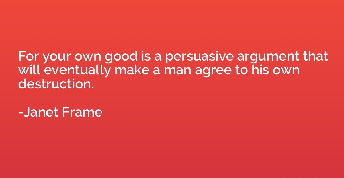 For your own good is a persuasive argument that will eventua