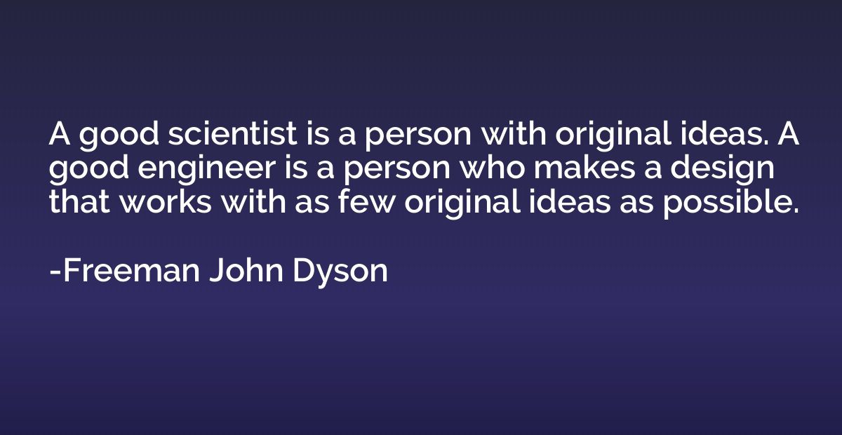 A good scientist is a person with original ideas. A good eng