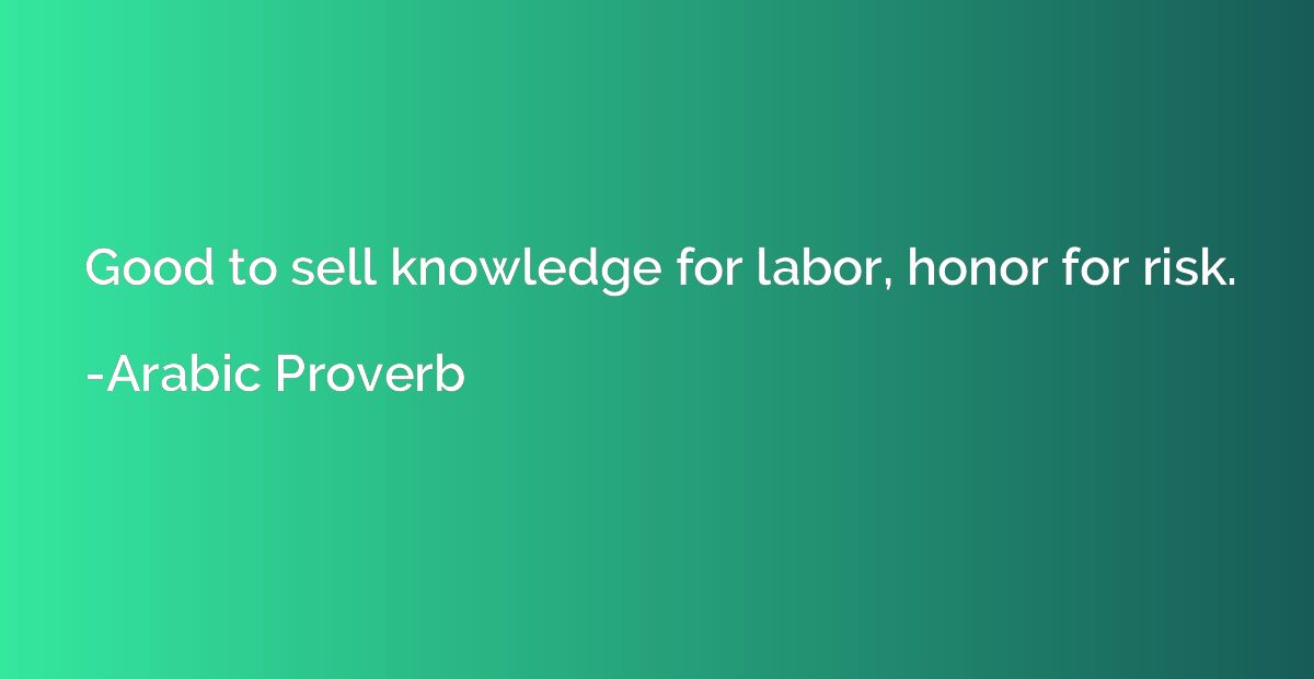 Good to sell knowledge for labor, honor for risk.