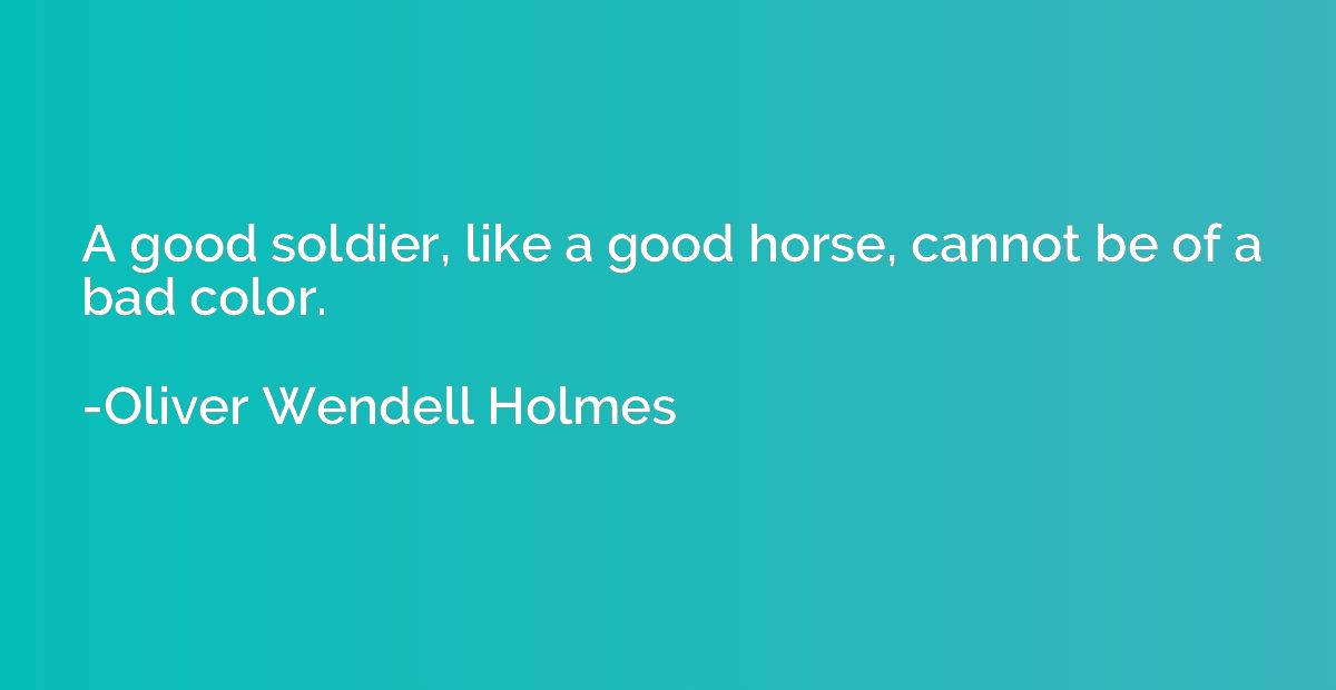 A good soldier, like a good horse, cannot be of a bad color.