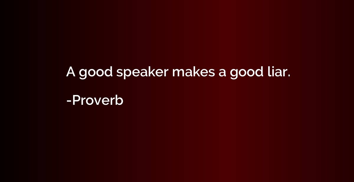 A good speaker makes a good liar.