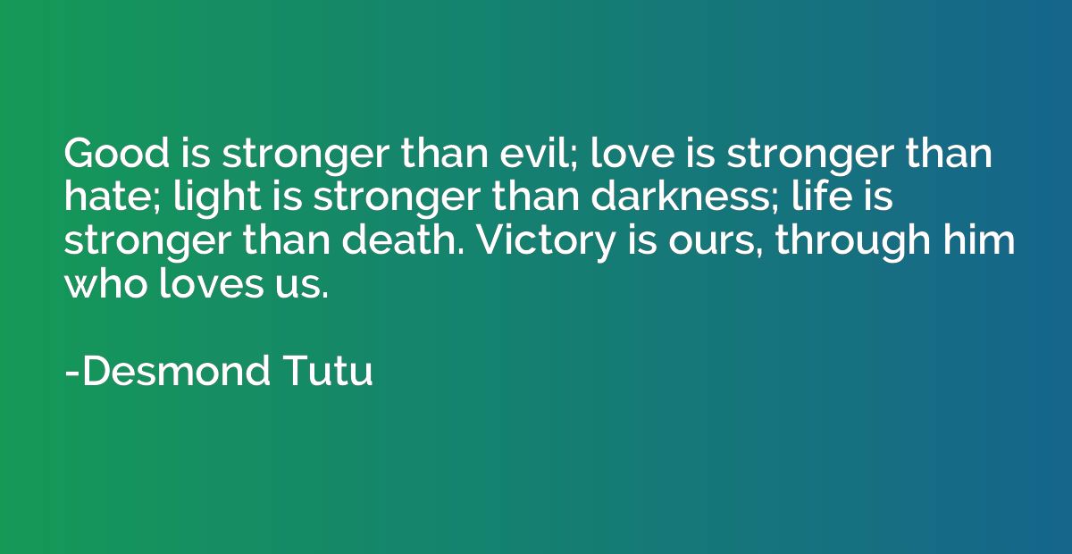 Good is stronger than evil; love is stronger than hate; ligh