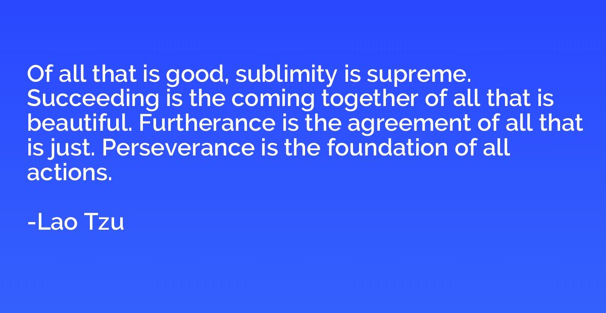 Of all that is good, sublimity is supreme. Succeeding is the