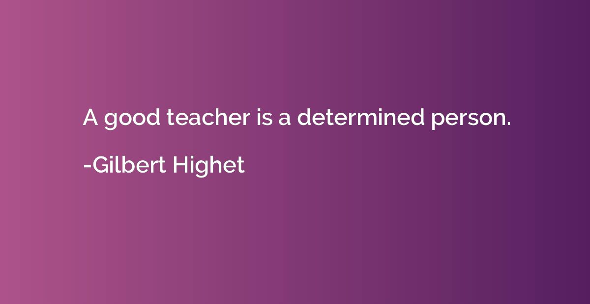 A good teacher is a determined person.