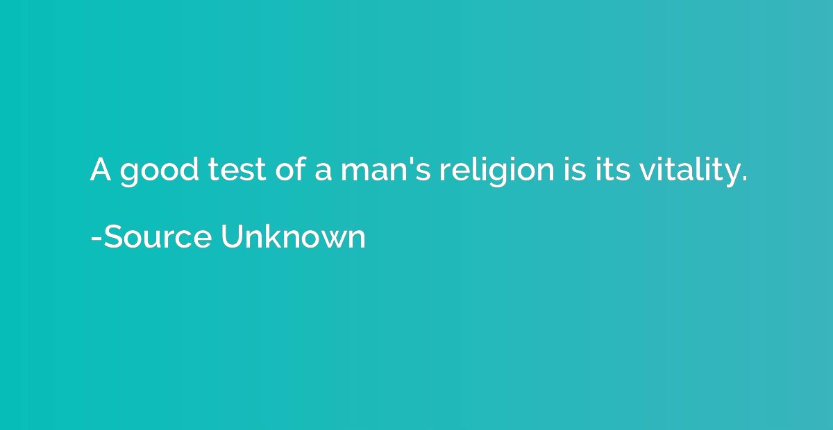 A good test of a man's religion is its vitality.