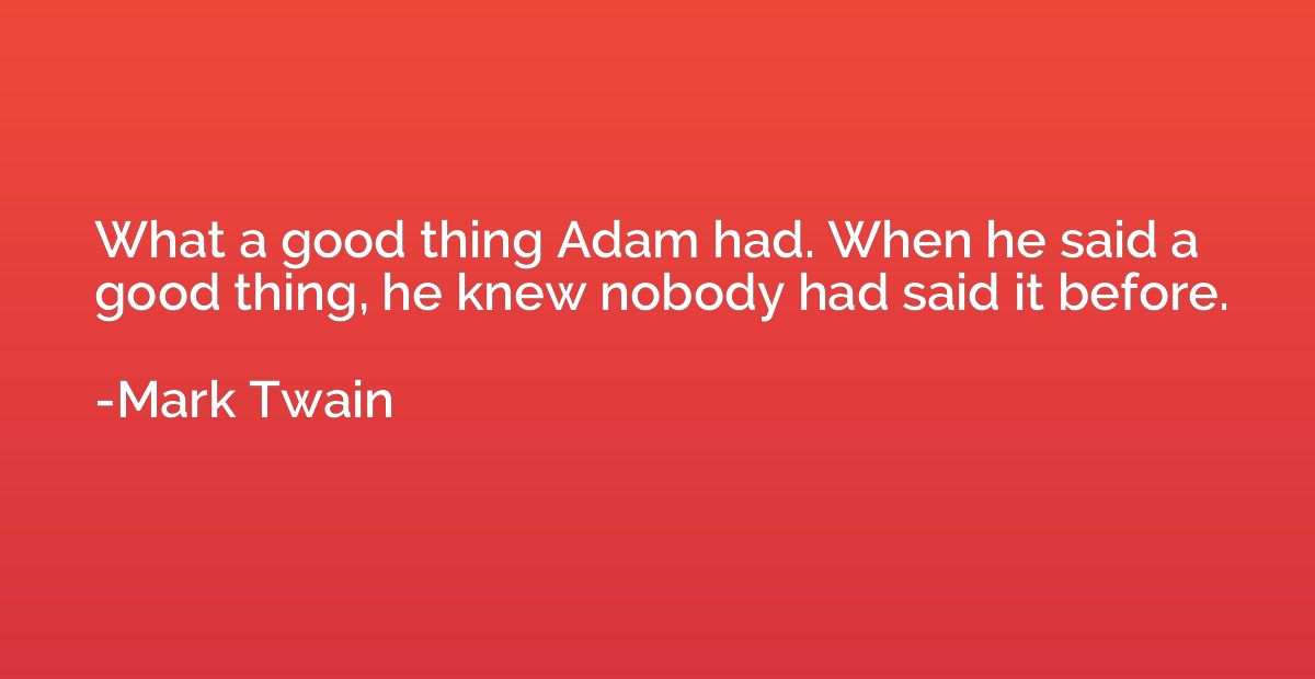 What a good thing Adam had. When he said a good thing, he kn