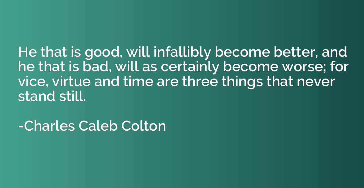 He that is good, will infallibly become better, and he that 