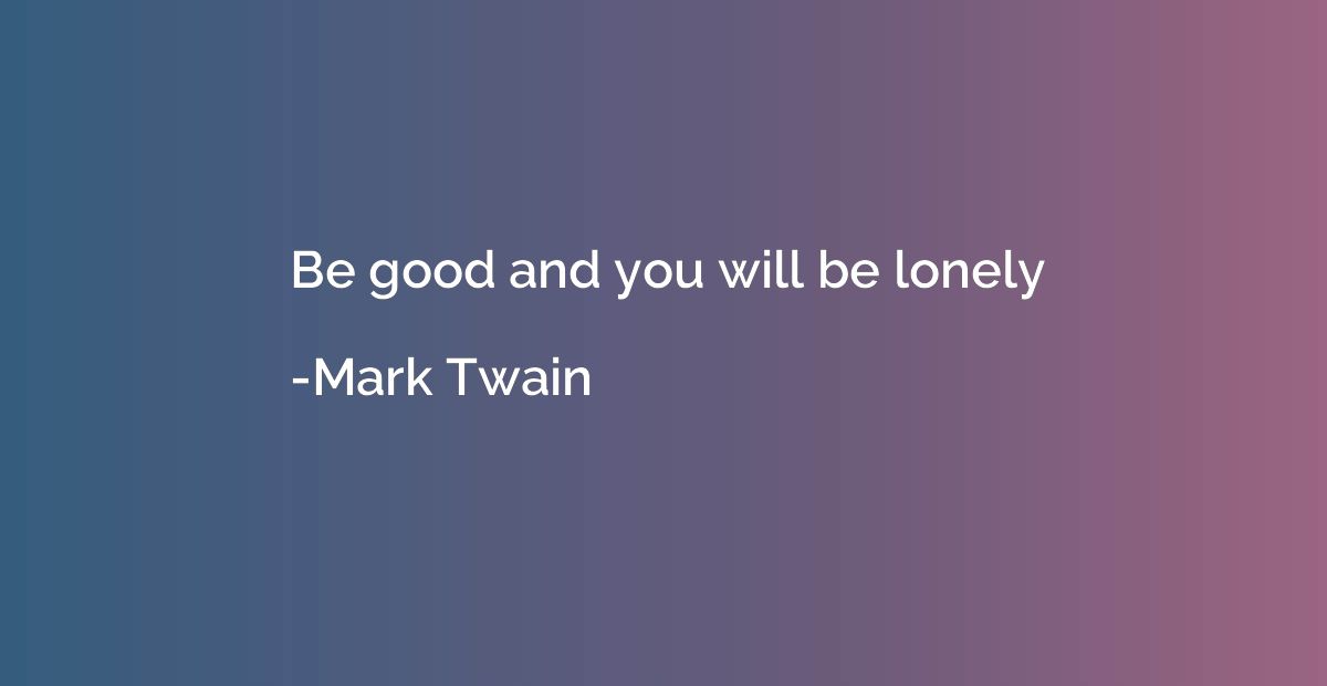 Be good and you will be lonely