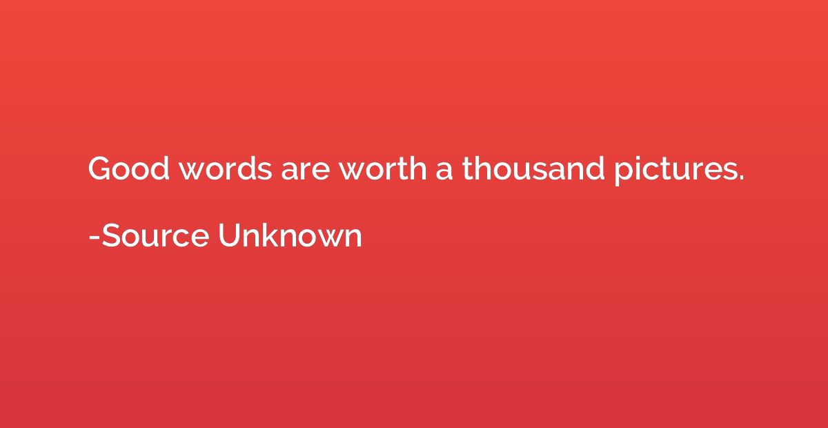 Good words are worth a thousand pictures.
