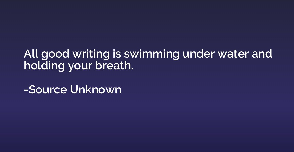 All good writing is swimming under water and holding your br