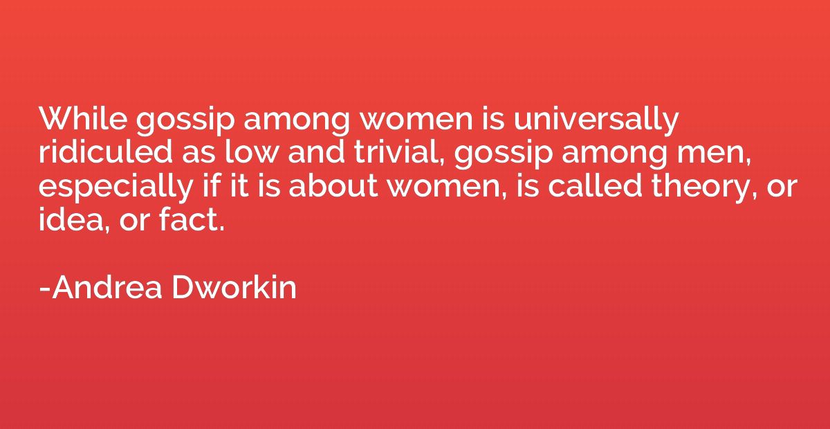 While gossip among women is universally ridiculed as low and
