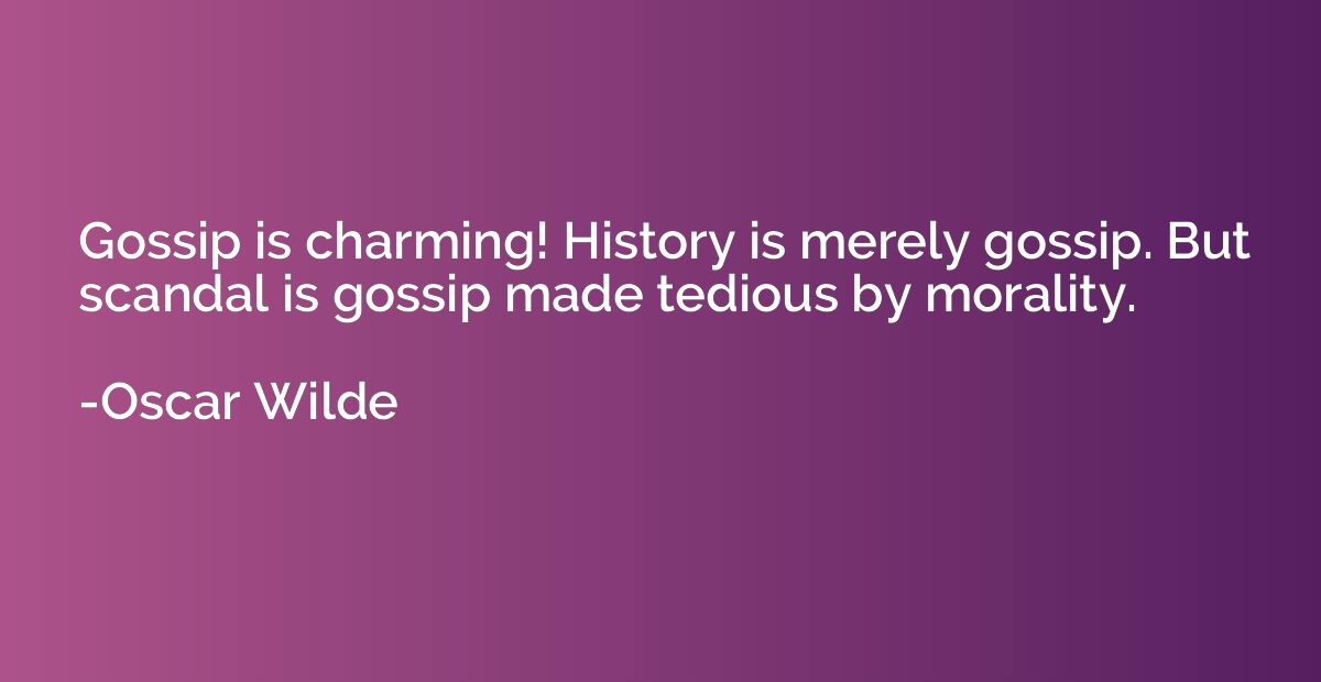 Gossip is charming! History is merely gossip. But scandal is