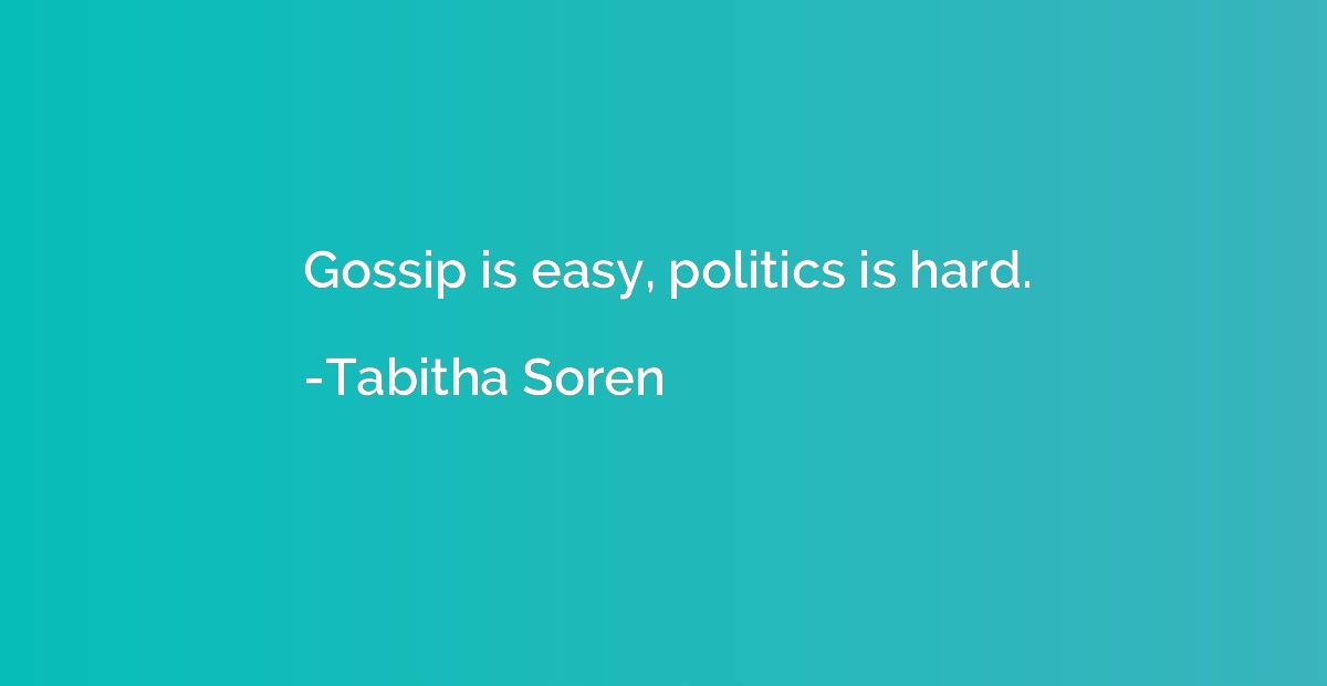 Gossip is easy, politics is hard.