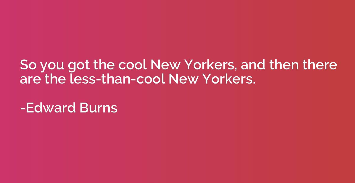 So you got the cool New Yorkers, and then there are the less