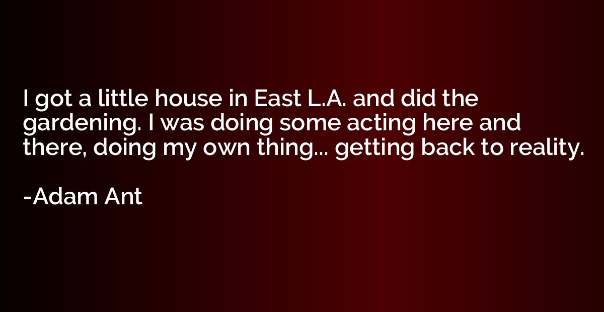I got a little house in East L.A. and did the gardening. I w