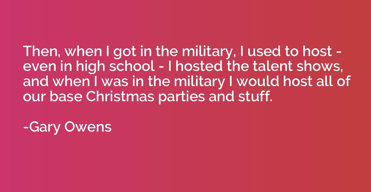 Then, when I got in the military, I used to host - even in h