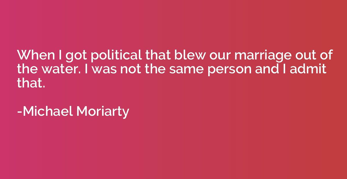 When I got political that blew our marriage out of the water