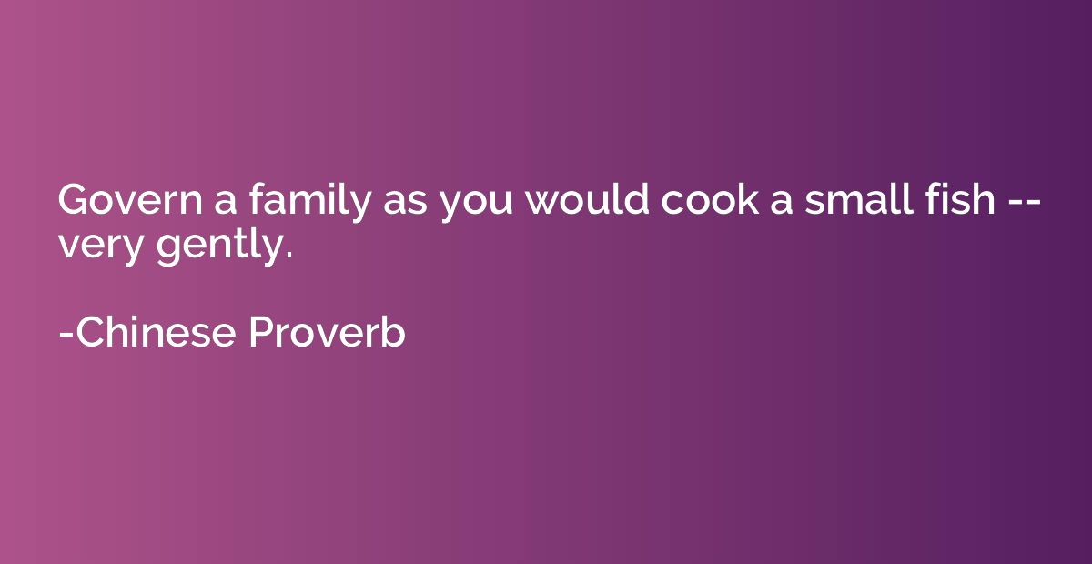 Govern a family as you would cook a small fish -- very gentl