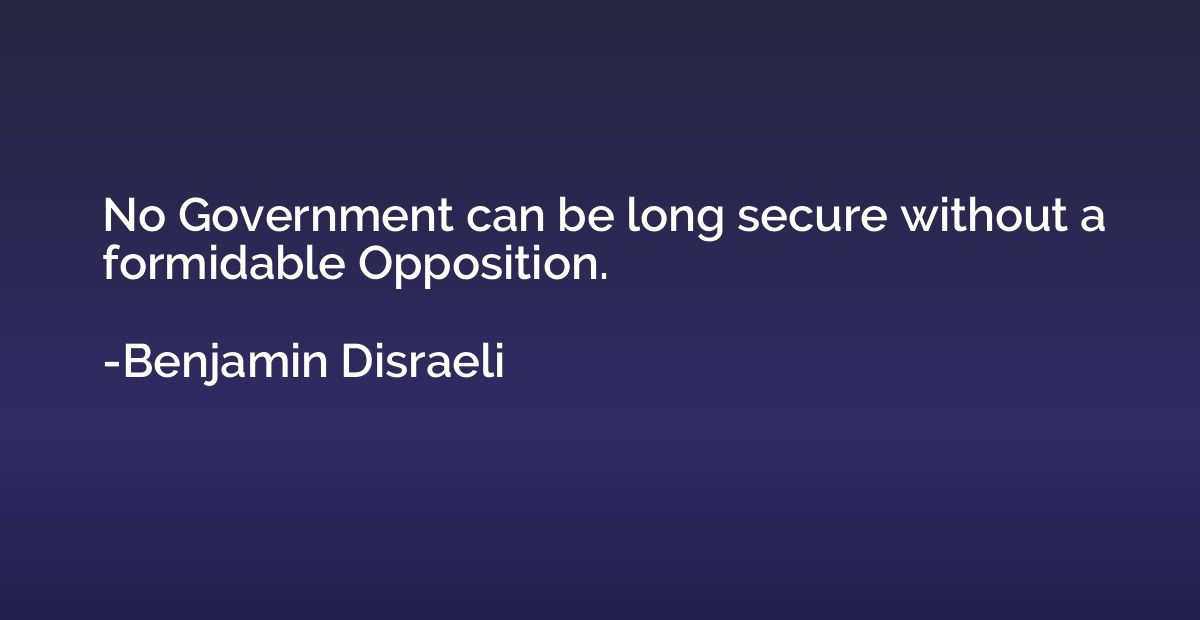No Government can be long secure without a formidable Opposi
