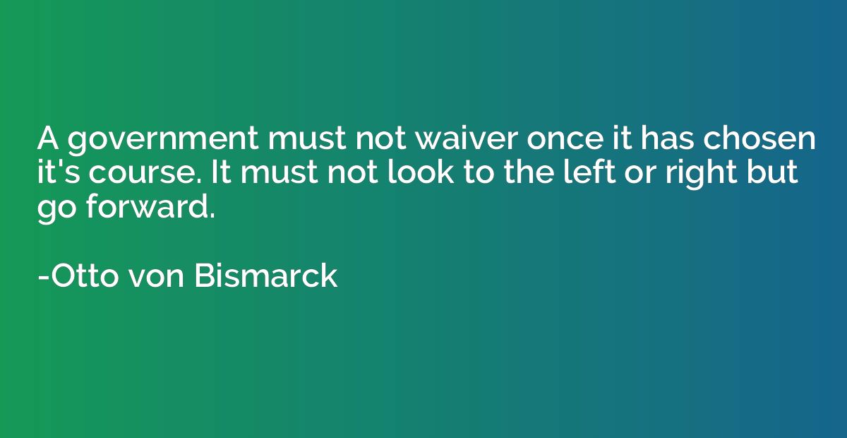 A government must not waiver once it has chosen it's course.