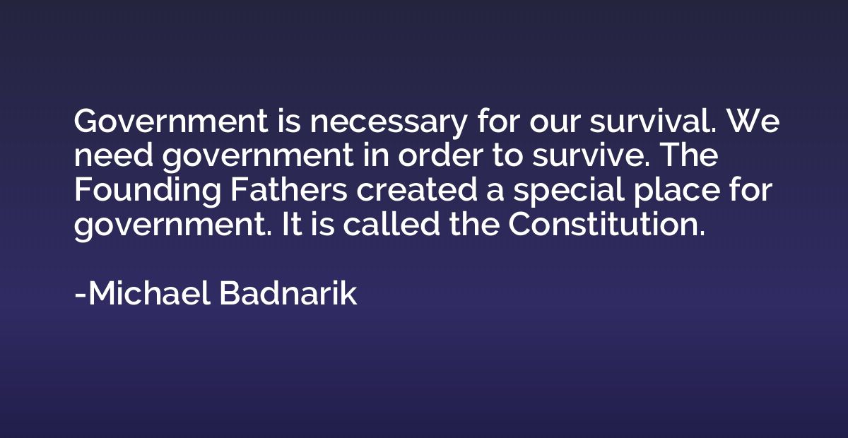 Government is necessary for our survival. We need government