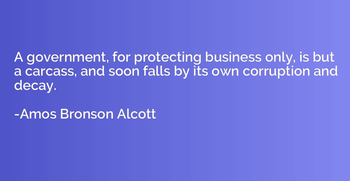 A government, for protecting business only, is but a carcass