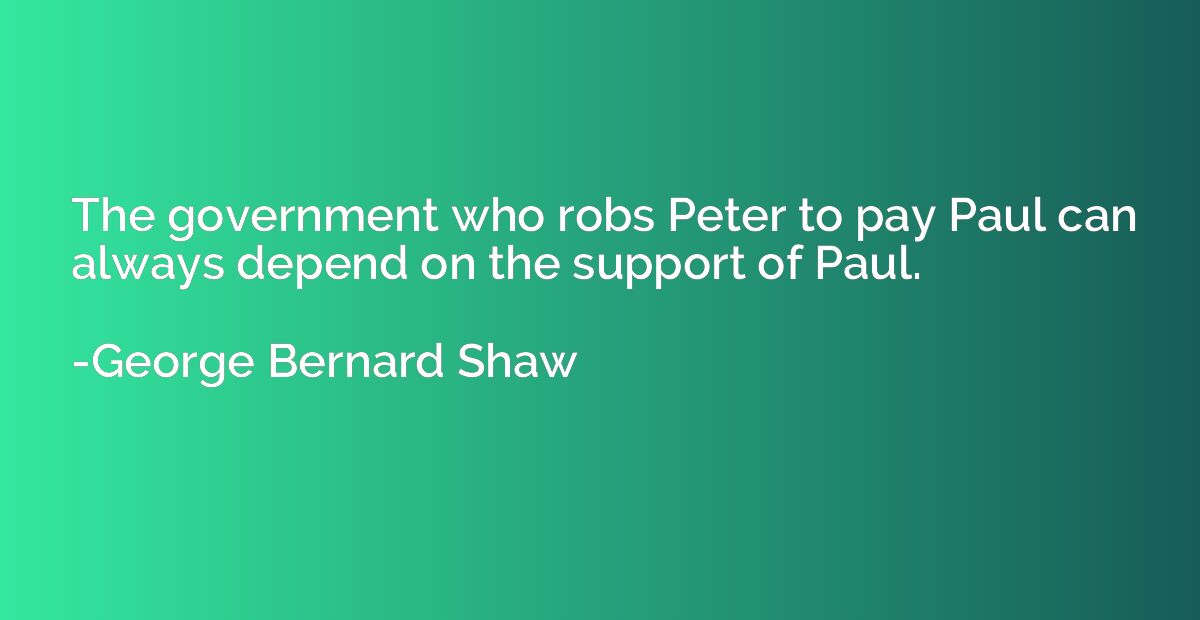 The government who robs Peter to pay Paul can always depend 