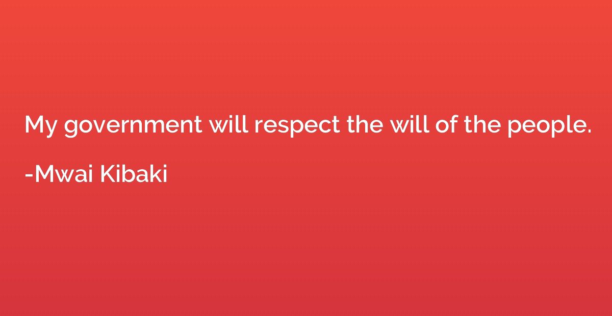My government will respect the will of the people.
