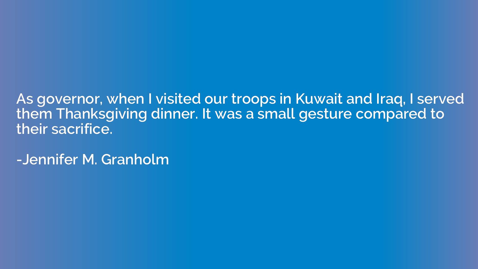 As governor, when I visited our troops in Kuwait and Iraq, I