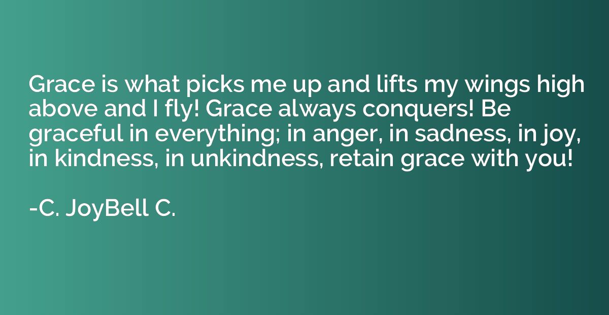 Grace is what picks me up and lifts my wings high above and 