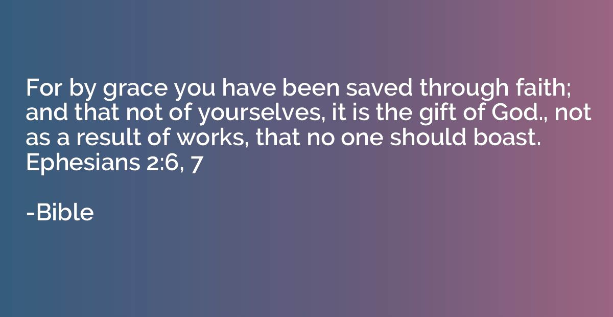 For by grace you have been saved through faith; and that not