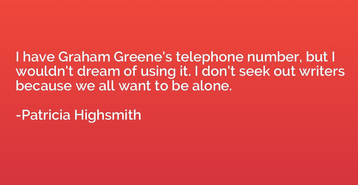 I have Graham Greene's telephone number, but I wouldn't drea