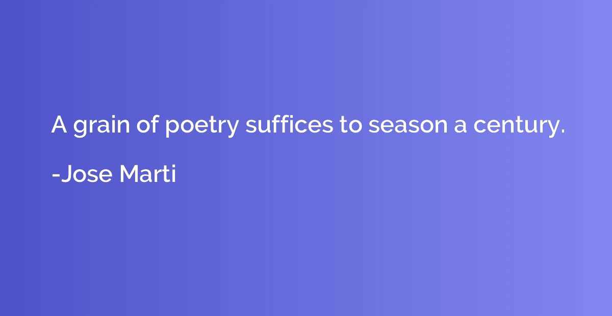 A grain of poetry suffices to season a century.
