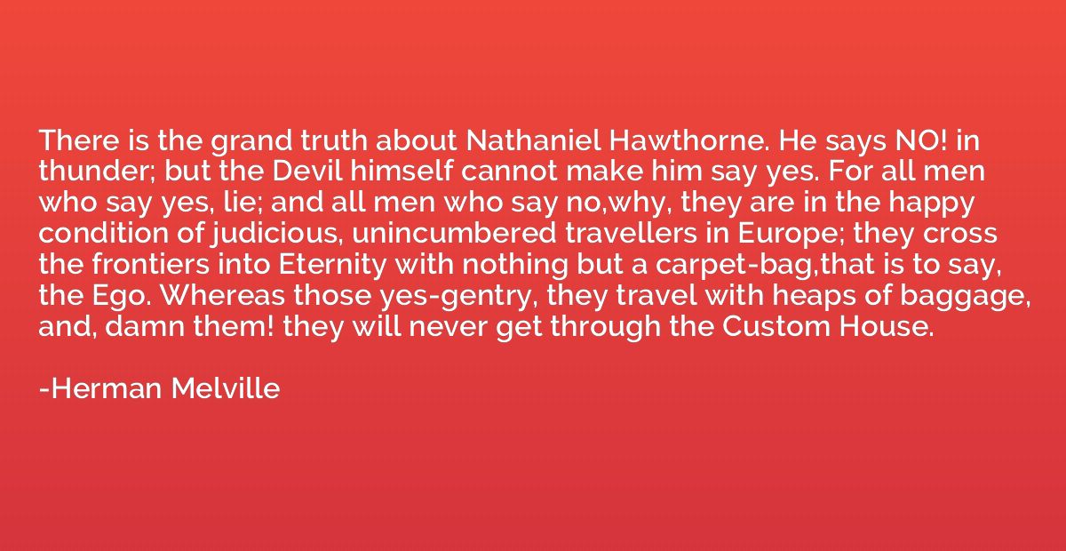 There is the grand truth about Nathaniel Hawthorne. He says 