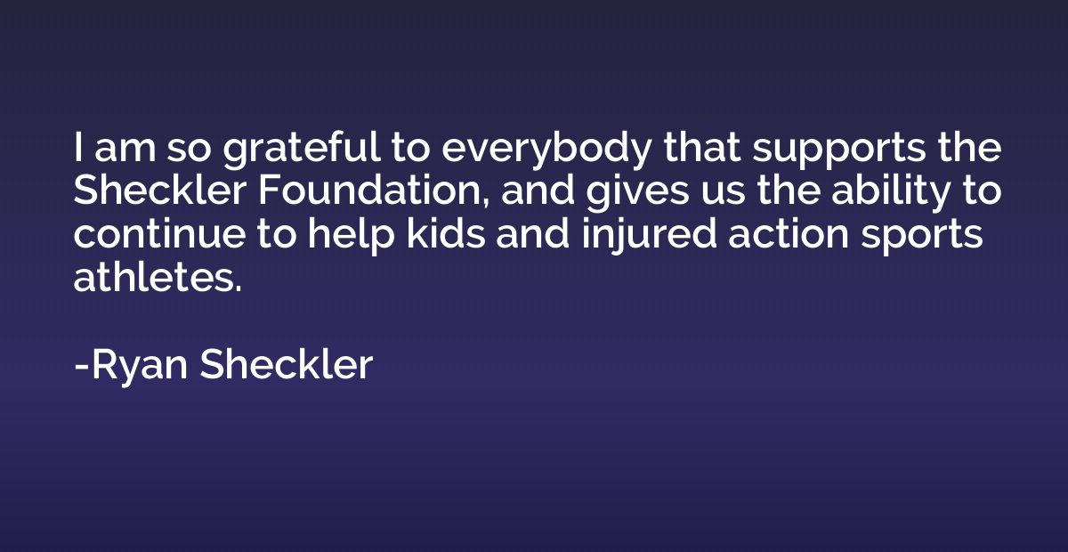 I am so grateful to everybody that supports the Sheckler Fou