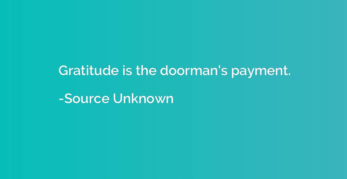 Gratitude is the doorman's payment.