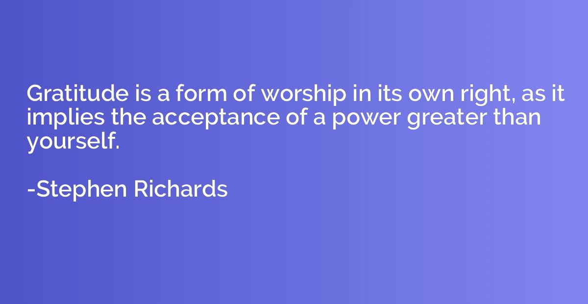Gratitude is a form of worship in its own right, as it impli
