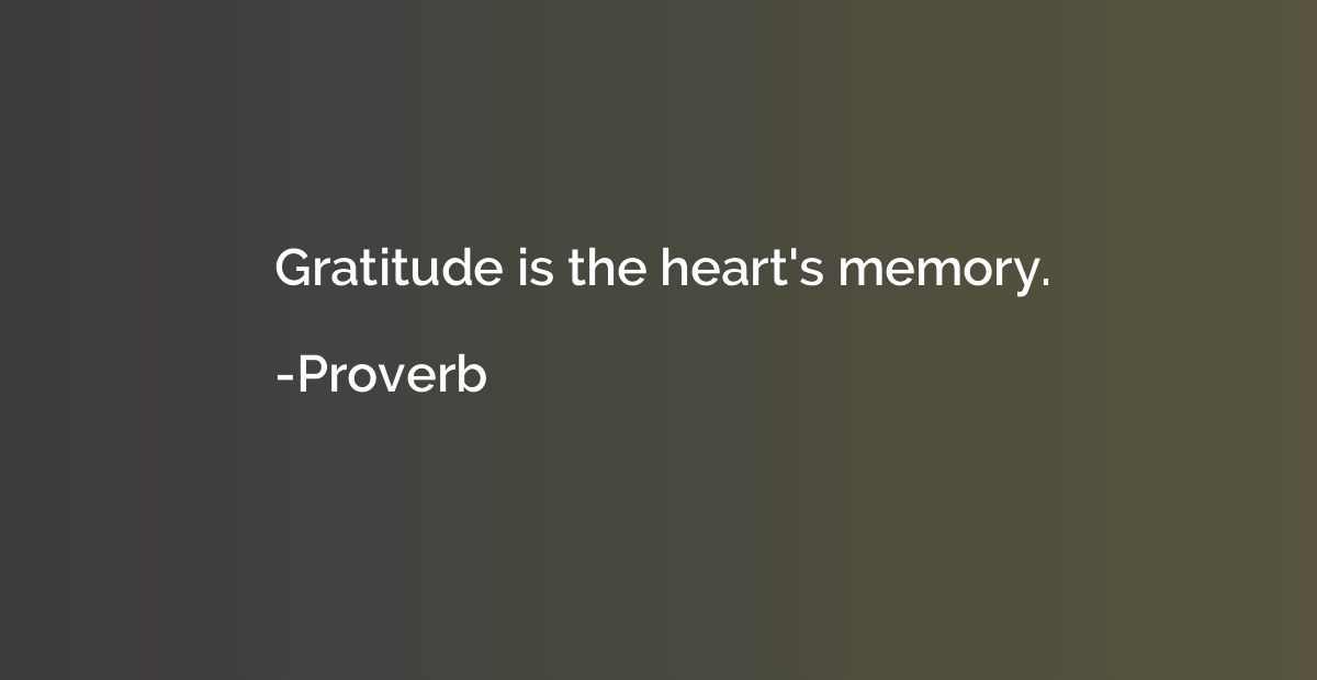 Gratitude is the heart's memory.