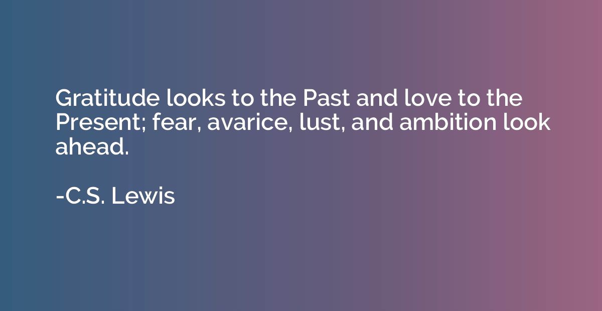 Gratitude looks to the Past and love to the Present; fear, a