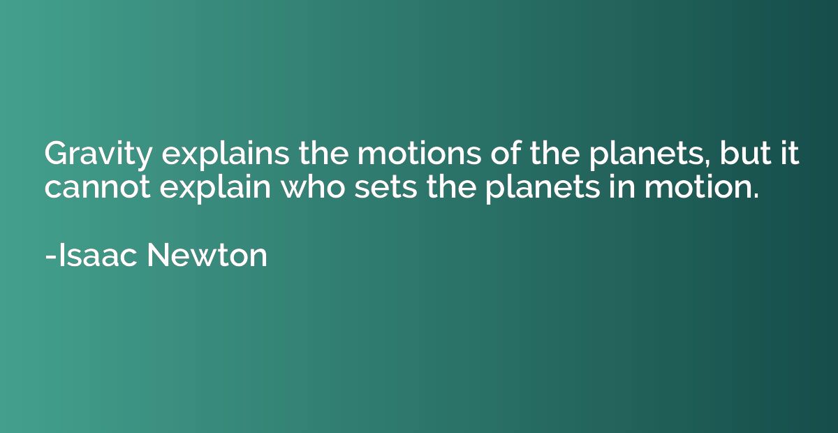 Gravity explains the motions of the planets, but it cannot e