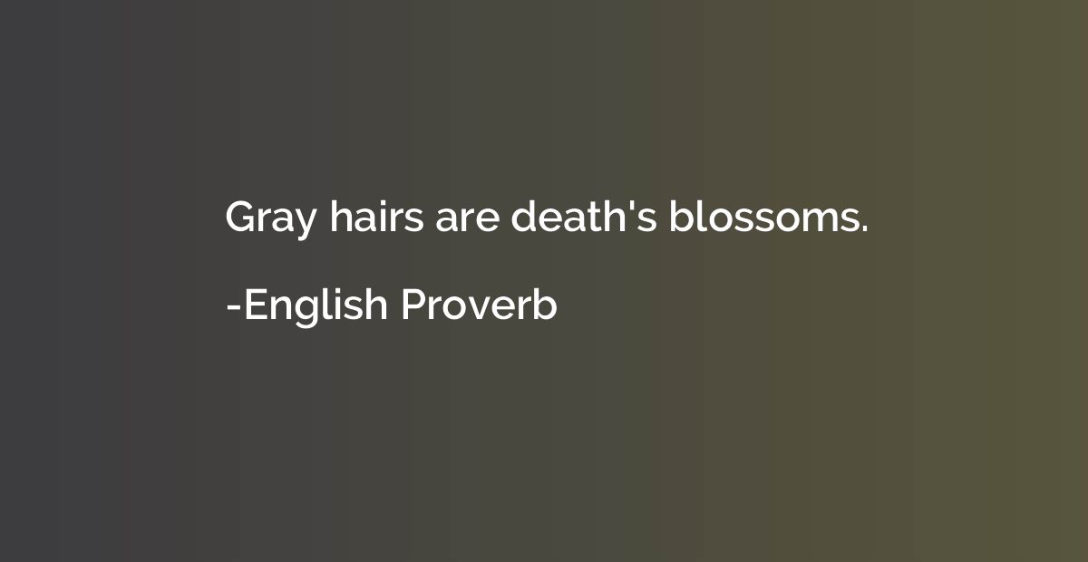 Gray hairs are death's blossoms.