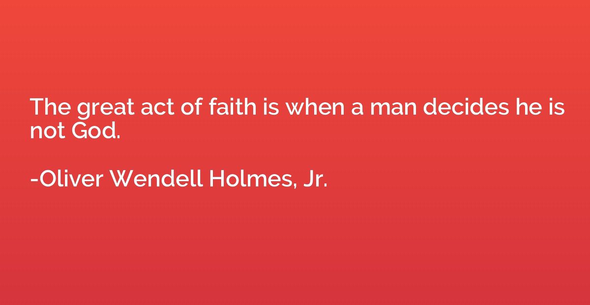 The great act of faith is when a man decides he is not God.