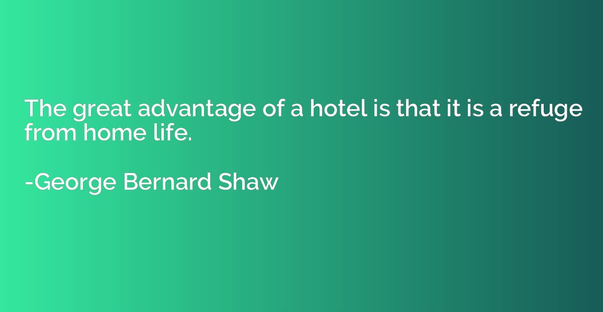 The great advantage of a hotel is that it is a refuge from h