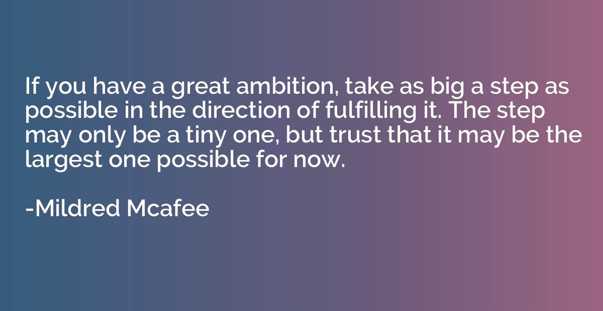 If you have a great ambition, take as big a step as possible
